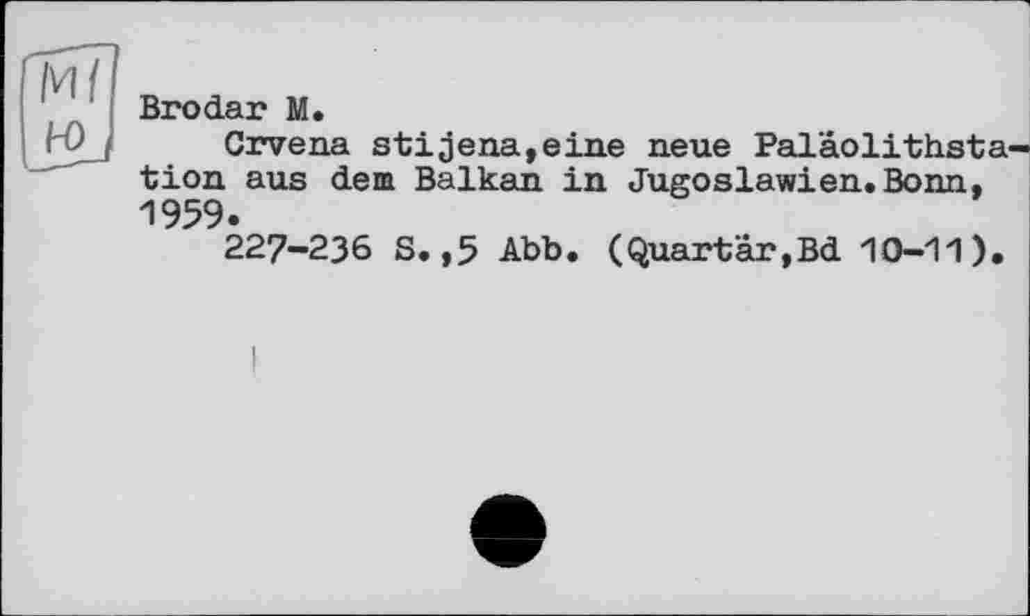 ﻿Brodar M.
Crvena stijena,eine neue Palâolithsta tion aus dem Balkan in Jugoslawien.Bonn. 1959.
227-236 S.,5 Abb. (Quartär,Bd 10-11).